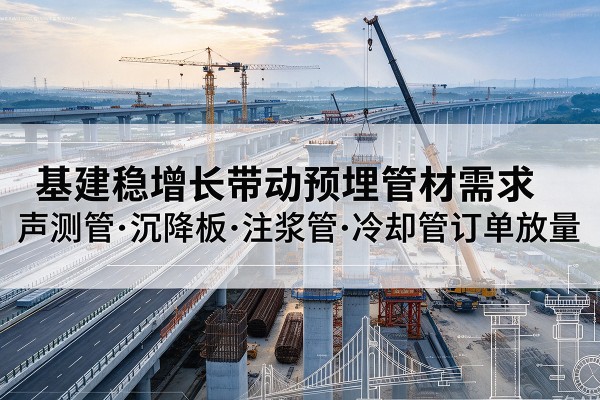 昭苏基建稳增长带动预埋监测管材需求,声测管、沉降板、注浆管订单持续放量